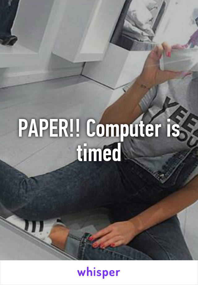 PAPER!! Computer is timed