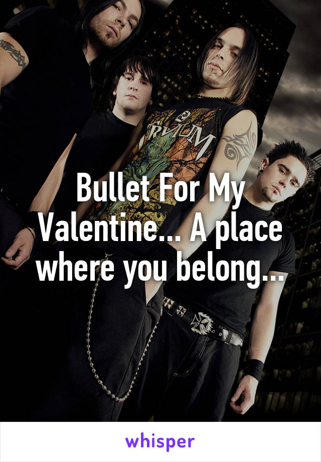 Bullet For My Valentine... A place where you belong...