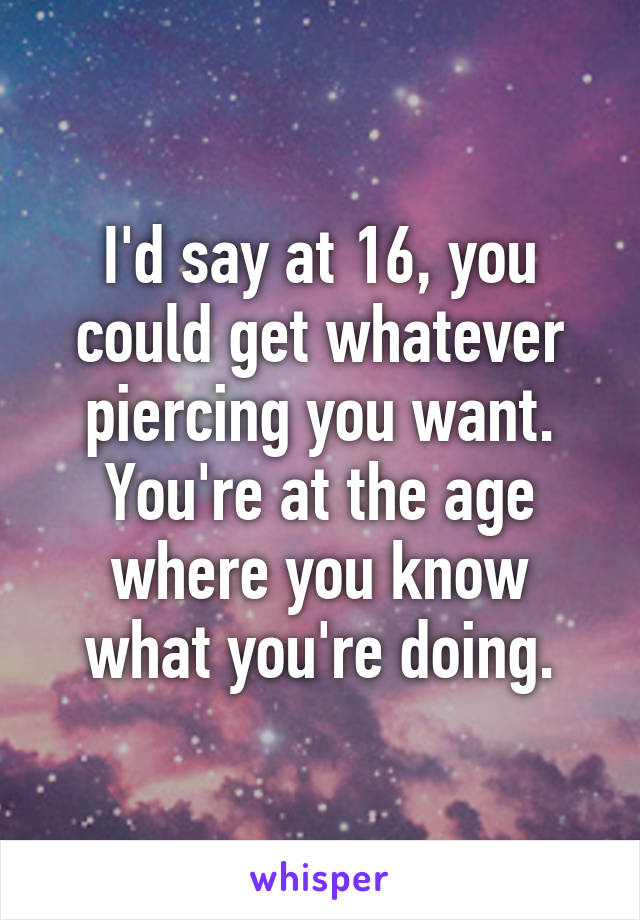 I'd say at 16, you could get whatever piercing you want. You're at the age where you know what you're doing.