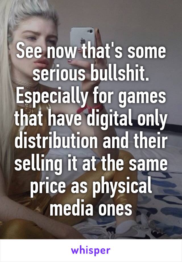 See now that's some serious bullshit. Especially for games that have digital only distribution and their selling it at the same price as physical media ones