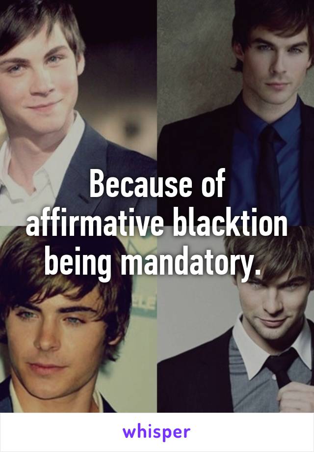 Because of affirmative blacktion being mandatory. 