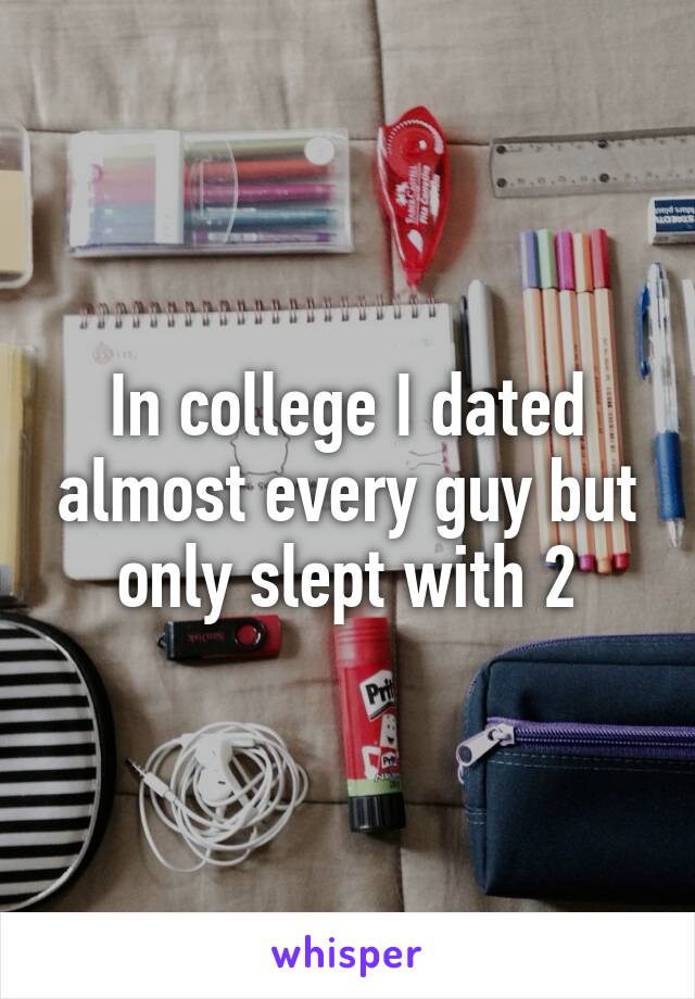 In college I dated almost every guy but only slept with 2