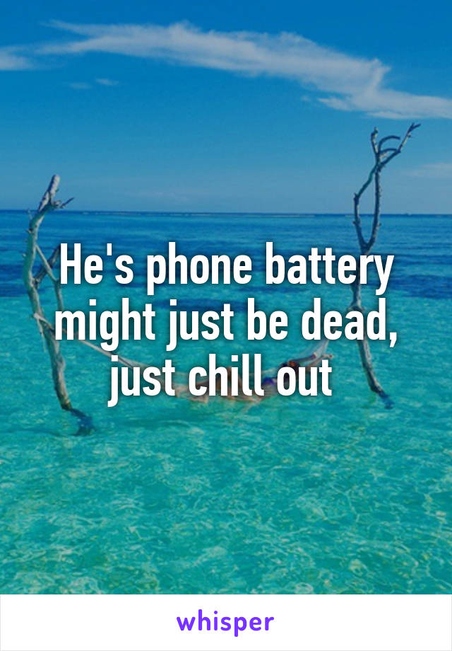 He's phone battery might just be dead, just chill out 