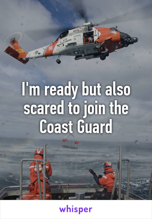 I'm ready but also scared to join the Coast Guard