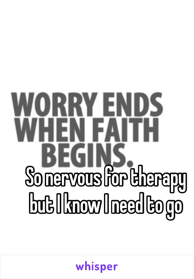 So nervous for therapy but I know I need to go