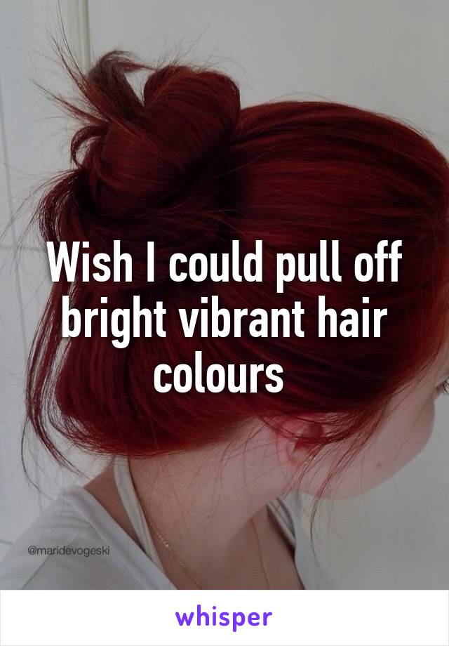 Wish I could pull off bright vibrant hair colours 