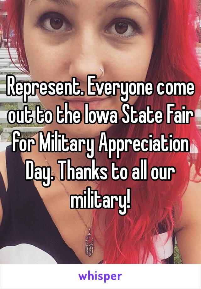 Represent. Everyone come out to the Iowa State Fair for Military Appreciation Day. Thanks to all our military!