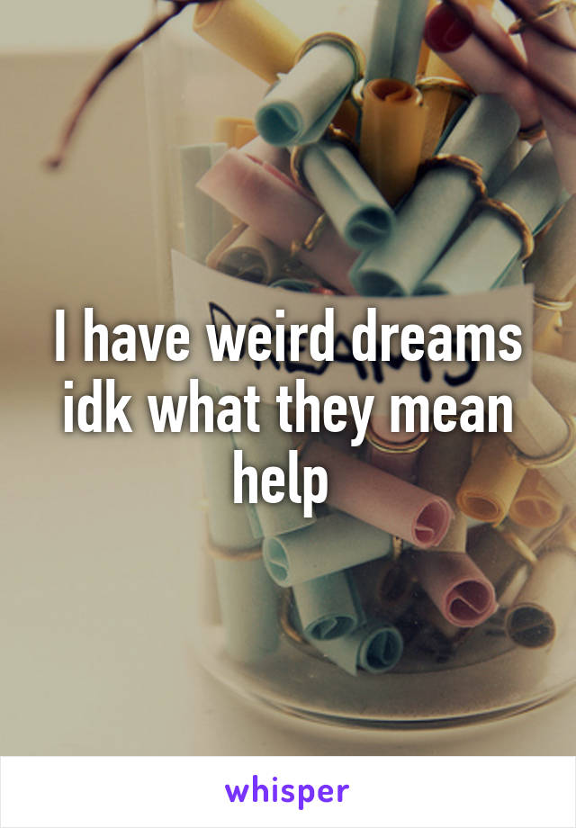 I have weird dreams idk what they mean help 