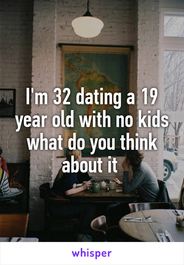 I'm 32 dating a 19 year old with no kids what do you think about it 