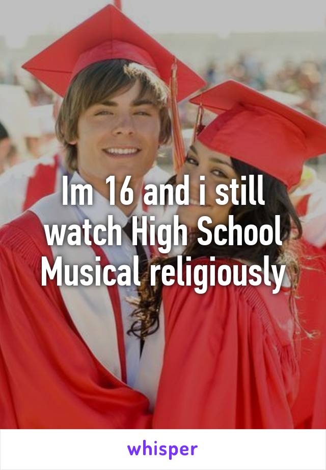 Im 16 and i still watch High School Musical religiously