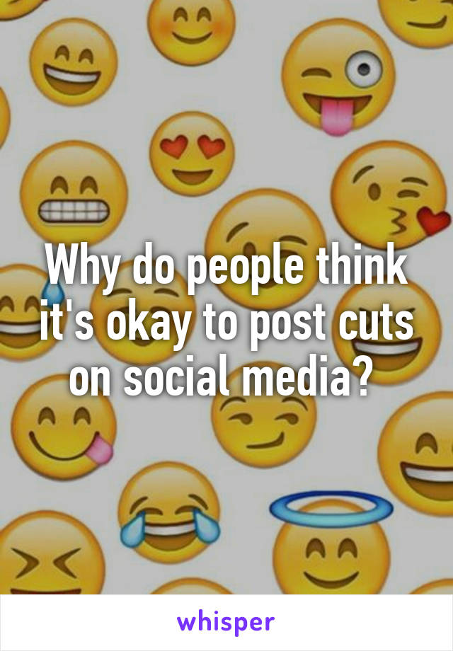 Why do people think it's okay to post cuts on social media? 