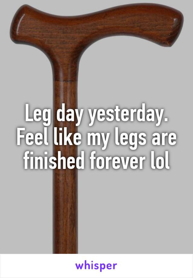 Leg day yesterday. Feel like my legs are finished forever lol