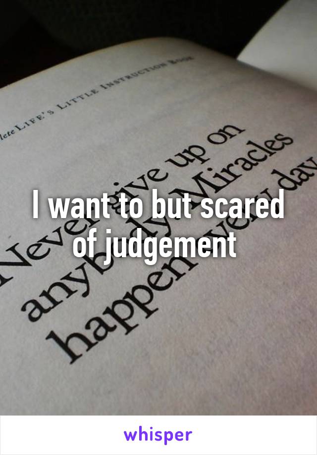 I want to but scared of judgement 