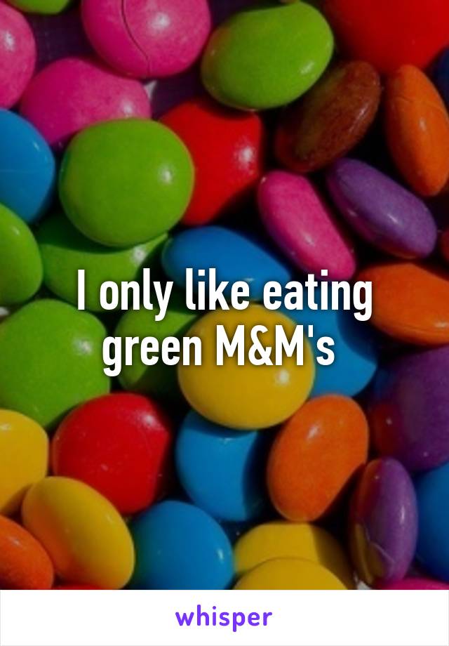 I only like eating green M&M's 