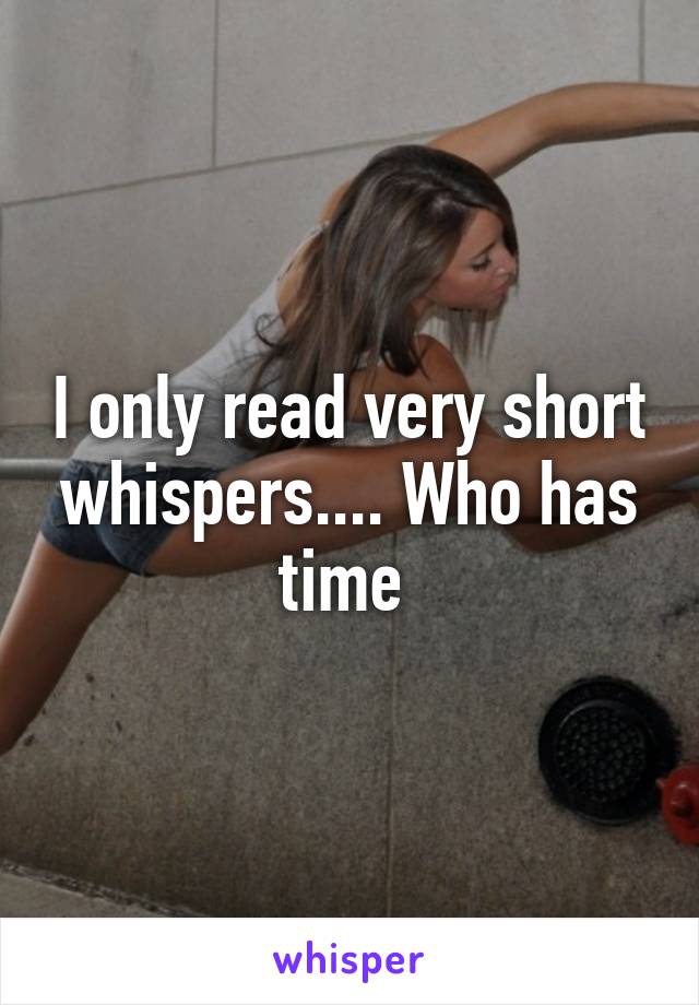 I only read very short whispers.... Who has time 