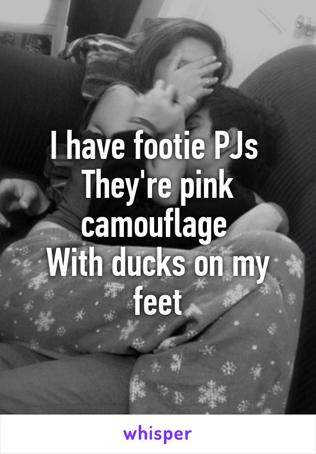 I have footie PJs 
They're pink camouflage 
With ducks on my feet