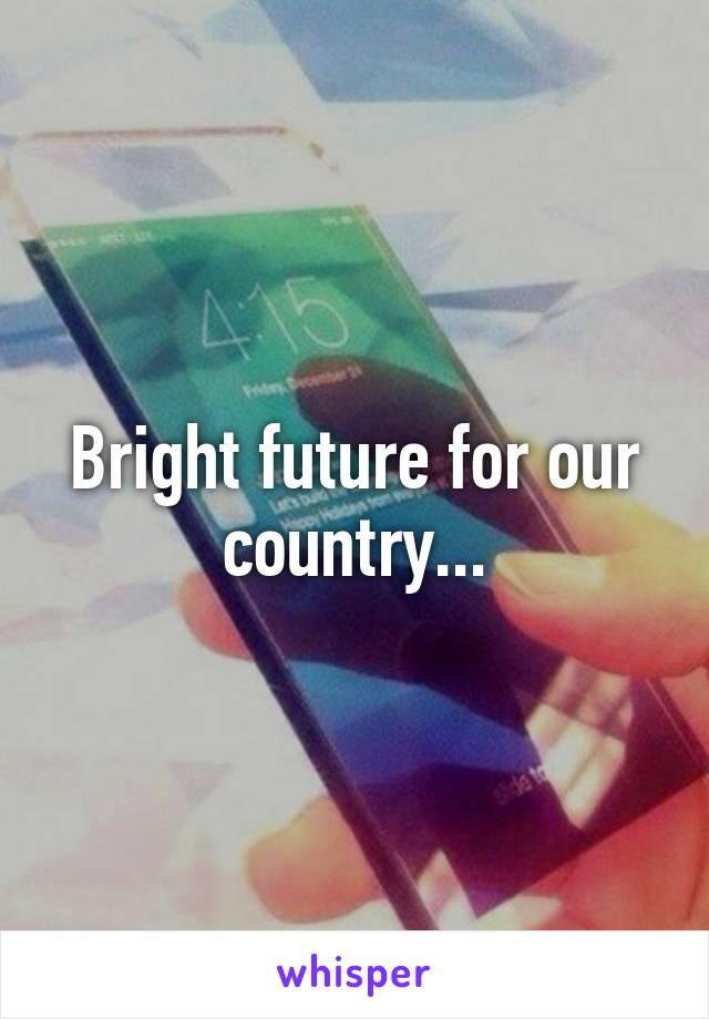 Bright future for our country...