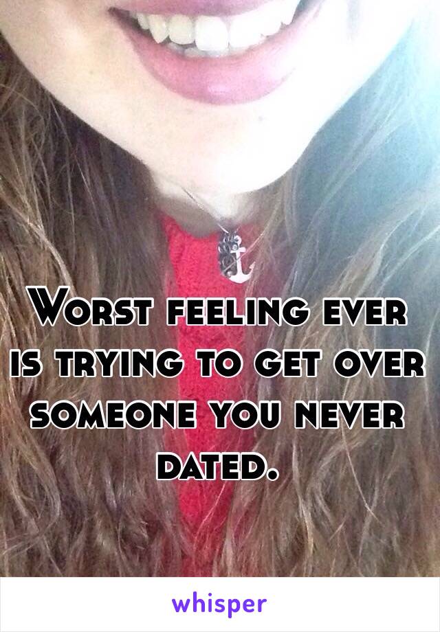 Worst feeling ever is trying to get over someone you never dated. 