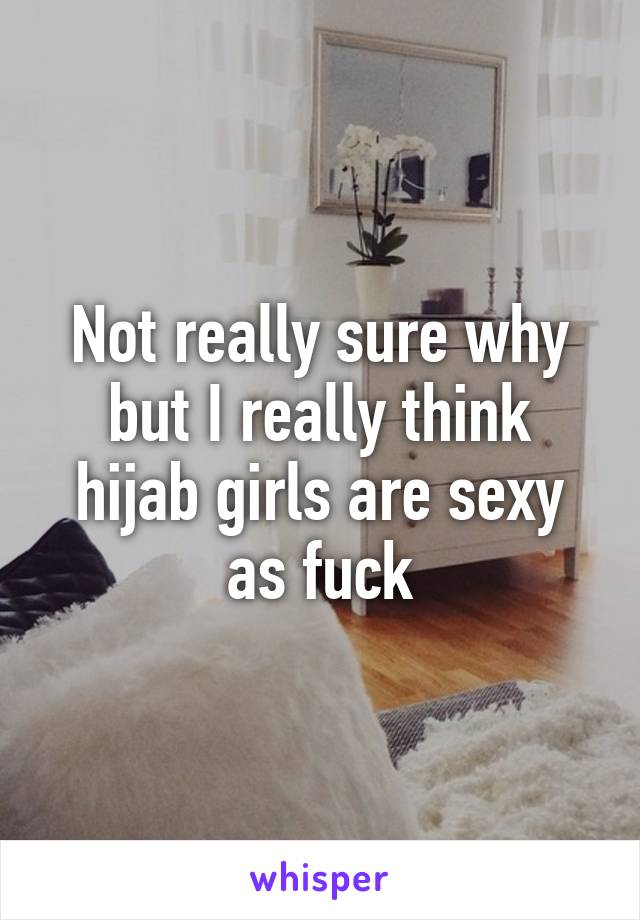 Not really sure why but I really think hijab girls are sexy as fuck