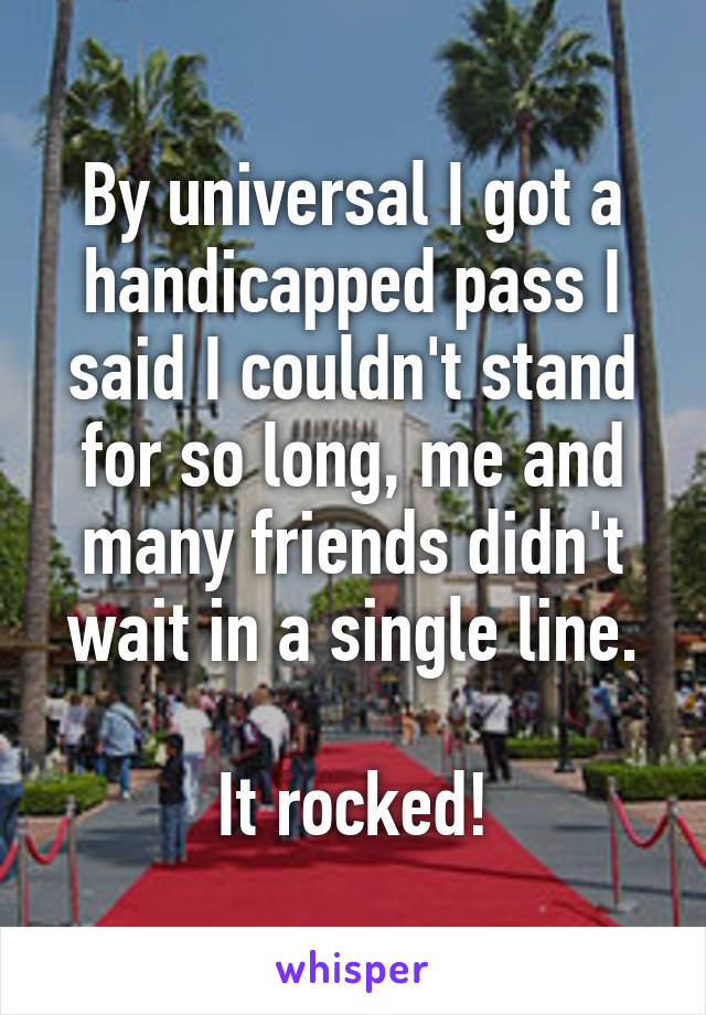 By universal I got a handicapped pass I said I couldn't stand for so long, me and many friends didn't wait in a single line.

It rocked!