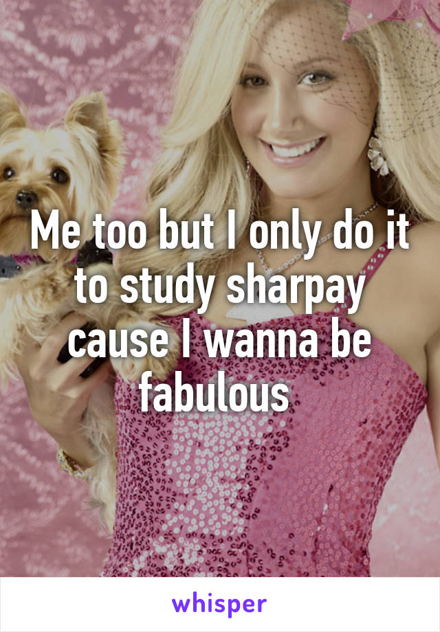 Me too but I only do it to study sharpay cause I wanna be fabulous 