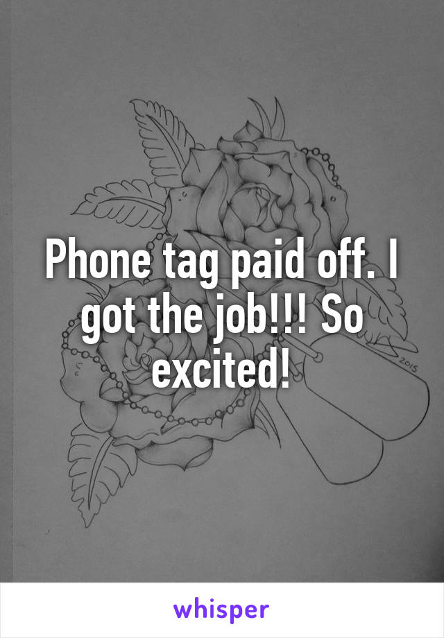 Phone tag paid off. I got the job!!! So excited!