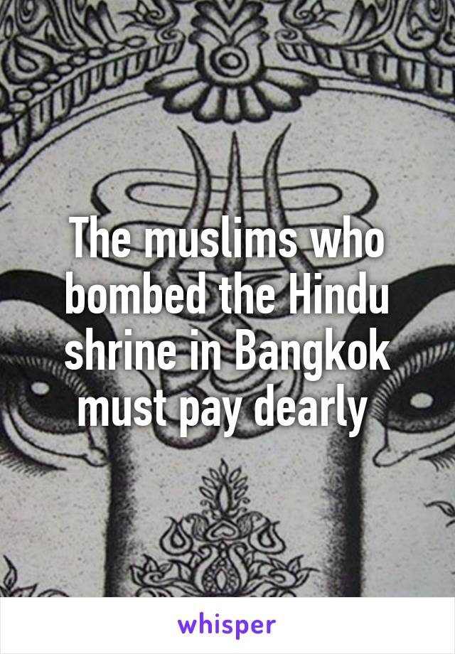 The muslims who bombed the Hindu shrine in Bangkok must pay dearly 