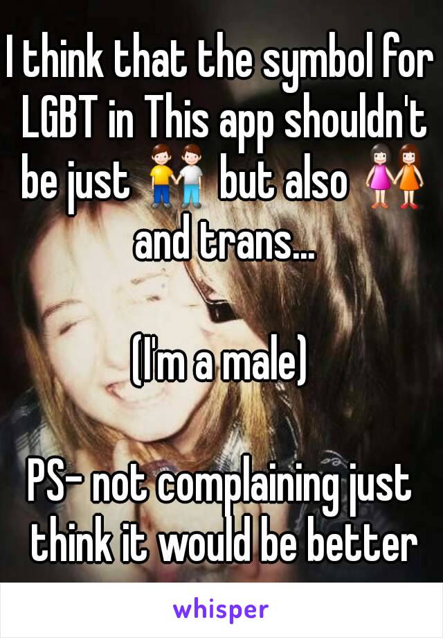 I think that the symbol for LGBT in This app shouldn't be just 👬 but also 👭 and trans...

(I'm a male)

PS- not complaining just think it would be better