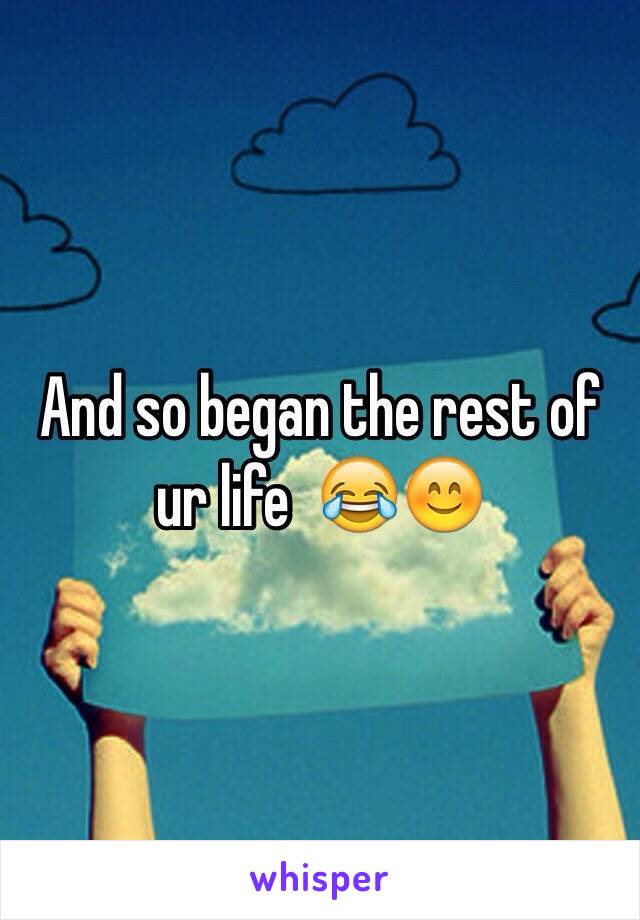 And so began the rest of ur life  😂😊