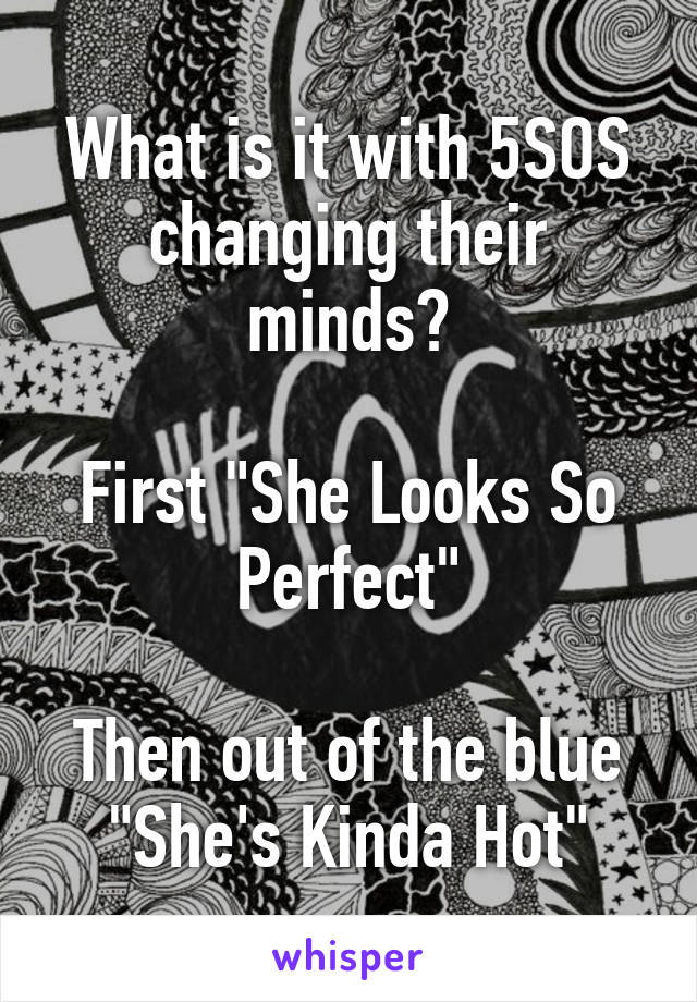 What is it with 5SOS changing their minds?

First "She Looks So Perfect"

Then out of the blue "She's Kinda Hot"