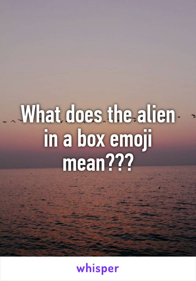 What does the alien in a box emoji mean???