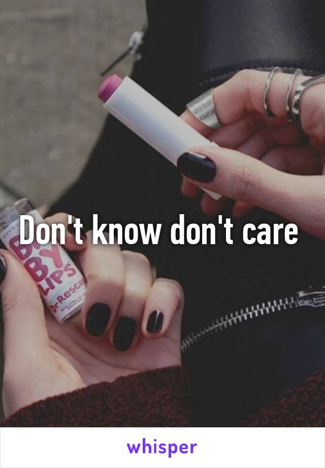 Don't know don't care 