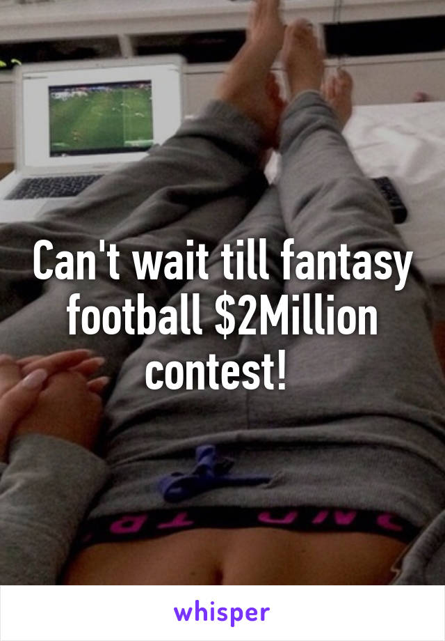 Can't wait till fantasy football $2Million contest! 