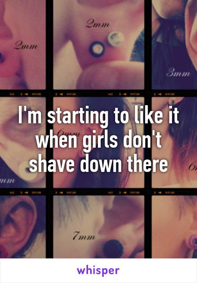 I'm starting to like it when girls don't shave down there