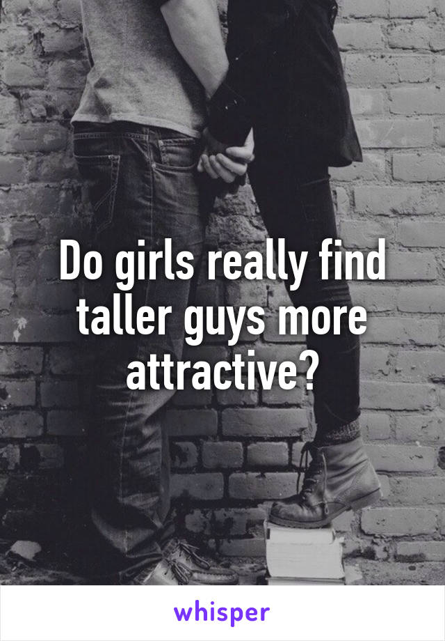 Do girls really find taller guys more attractive?