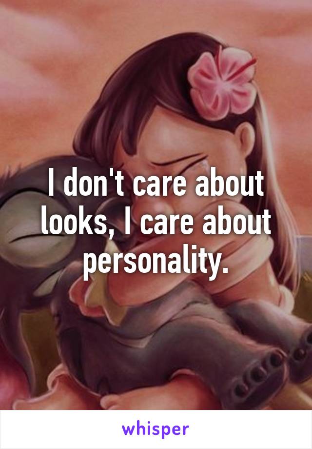 I don't care about looks, I care about personality.