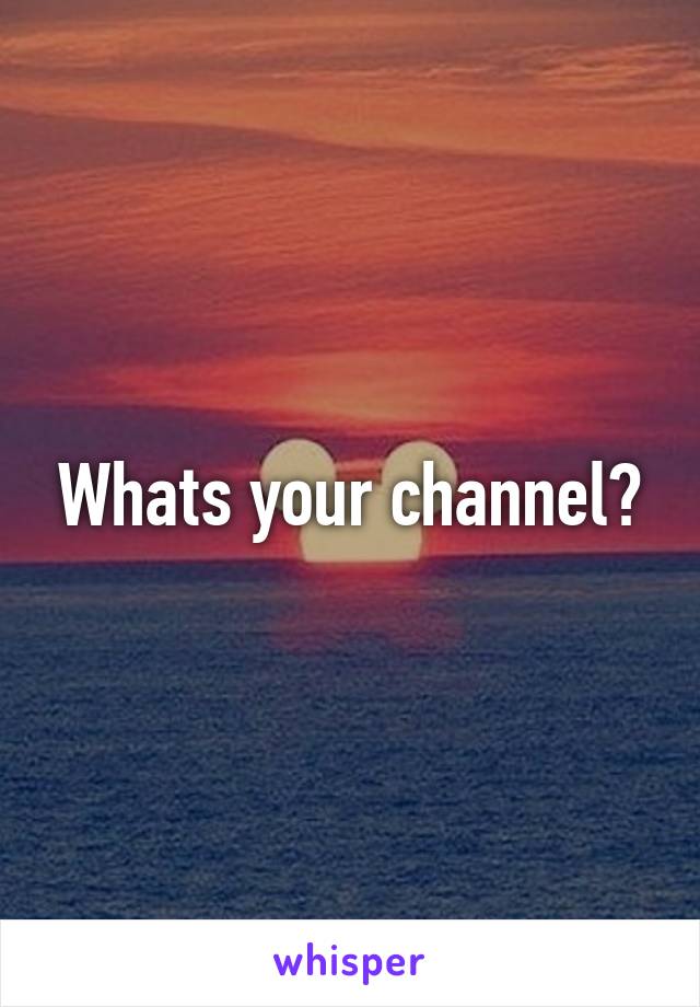 Whats your channel?