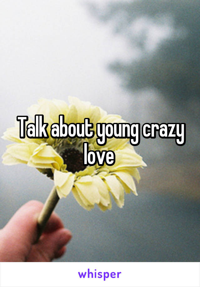 Talk about young crazy love 