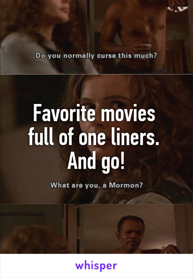 Favorite movies 
full of one liners. 
And go!