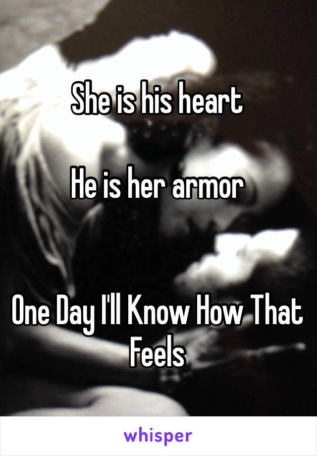 She is his heart 

He is her armor


One Day I'll Know How That Feels 