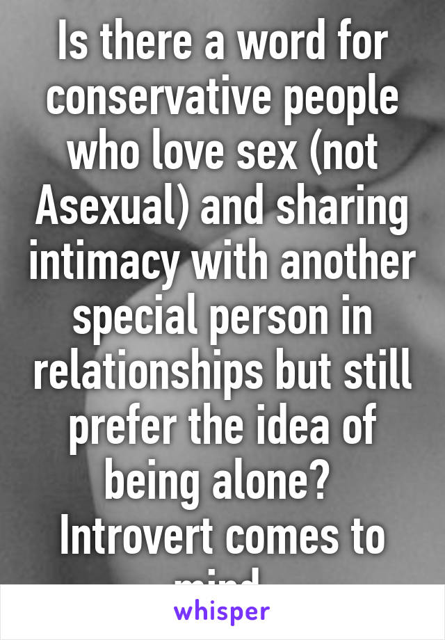 Is there a word for conservative people who love sex (not Asexual) and sharing intimacy with another special person in relationships but still prefer the idea of being alone? 
Introvert comes to mind.