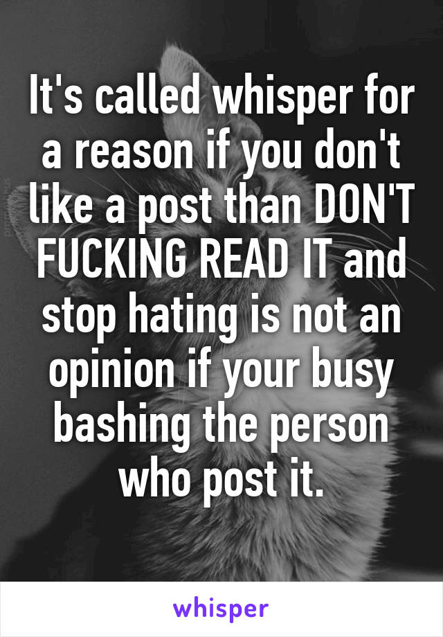 It's called whisper for a reason if you don't like a post than DON'T FUCKING READ IT and stop hating is not an opinion if your busy bashing the person who post it.
