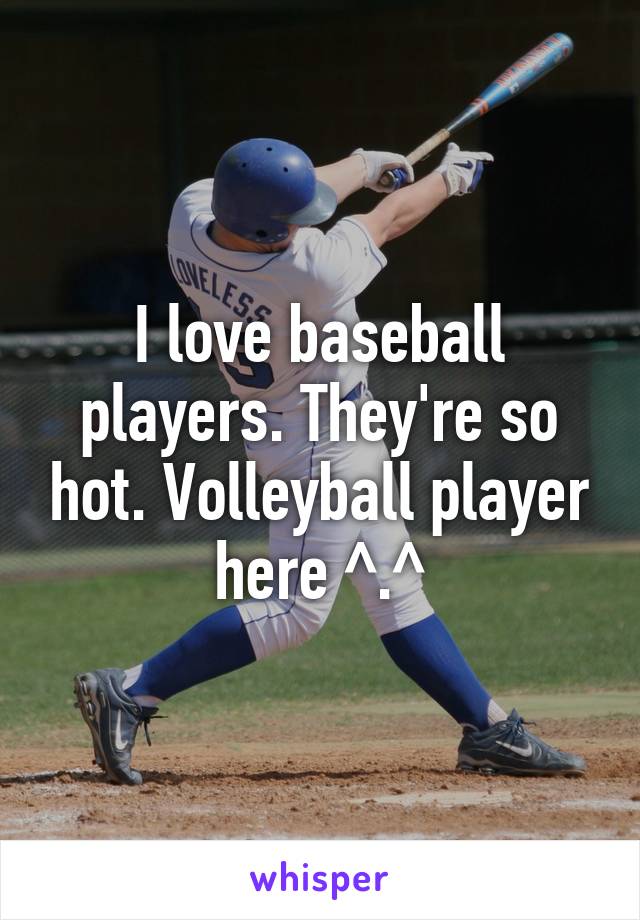 I love baseball players. They're so hot. Volleyball player here ^.^