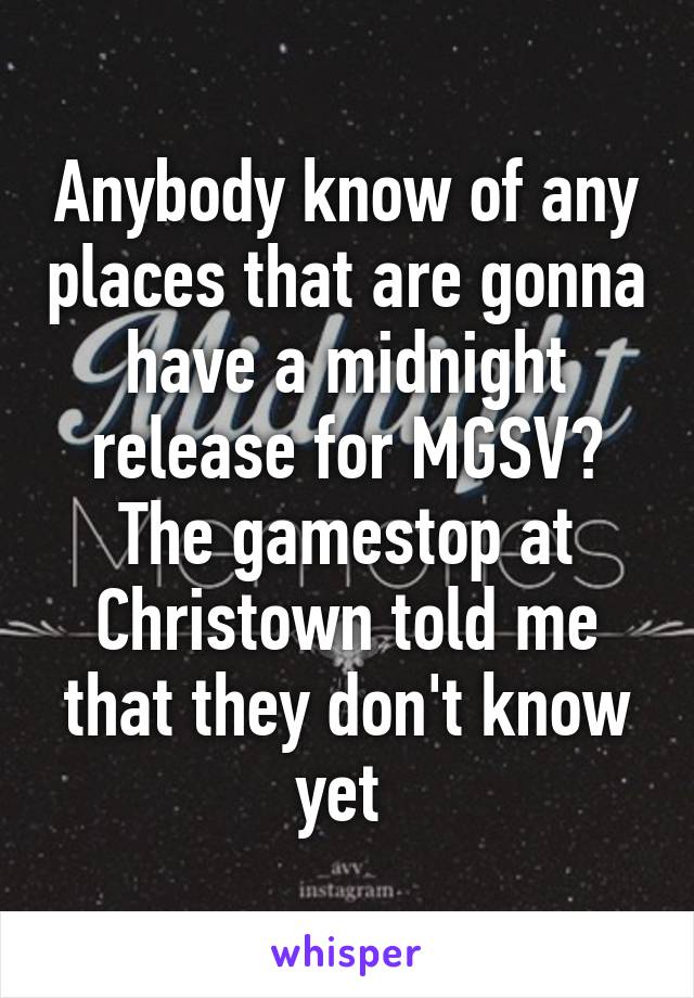 Anybody know of any places that are gonna have a midnight release for MGSV? The gamestop at Christown told me that they don't know yet 