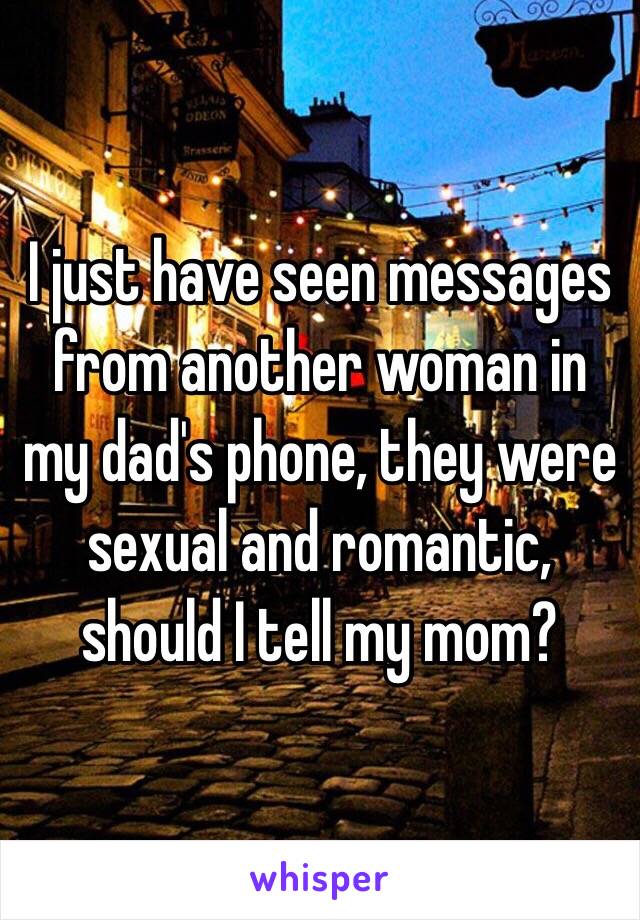 I just have seen messages from another woman in my dad's phone, they were sexual and romantic, should I tell my mom?