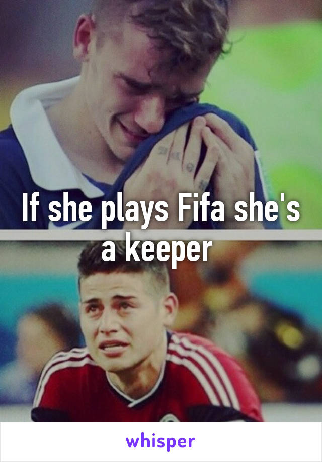 If she plays Fifa she's a keeper 