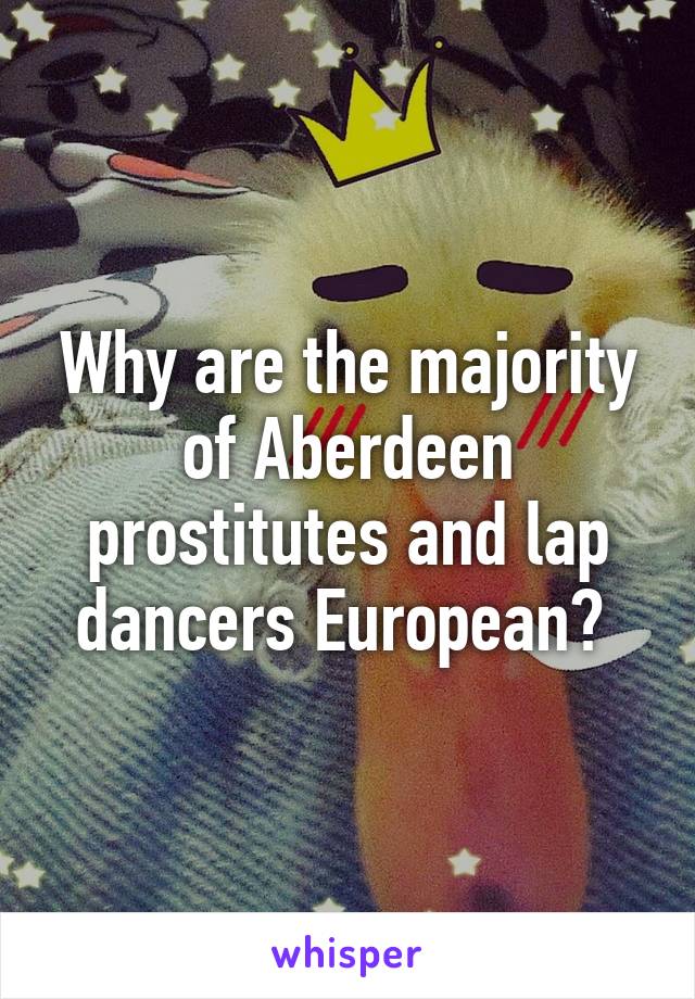 Why are the majority of Aberdeen prostitutes and lap dancers European? 