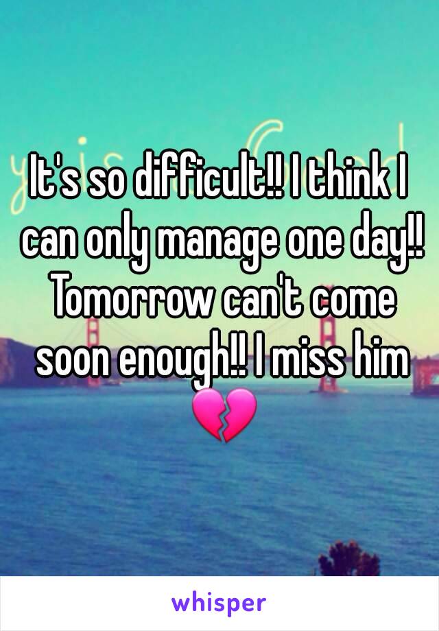 It's so difficult!! I think I can only manage one day!! Tomorrow can't come soon enough!! I miss him 💔