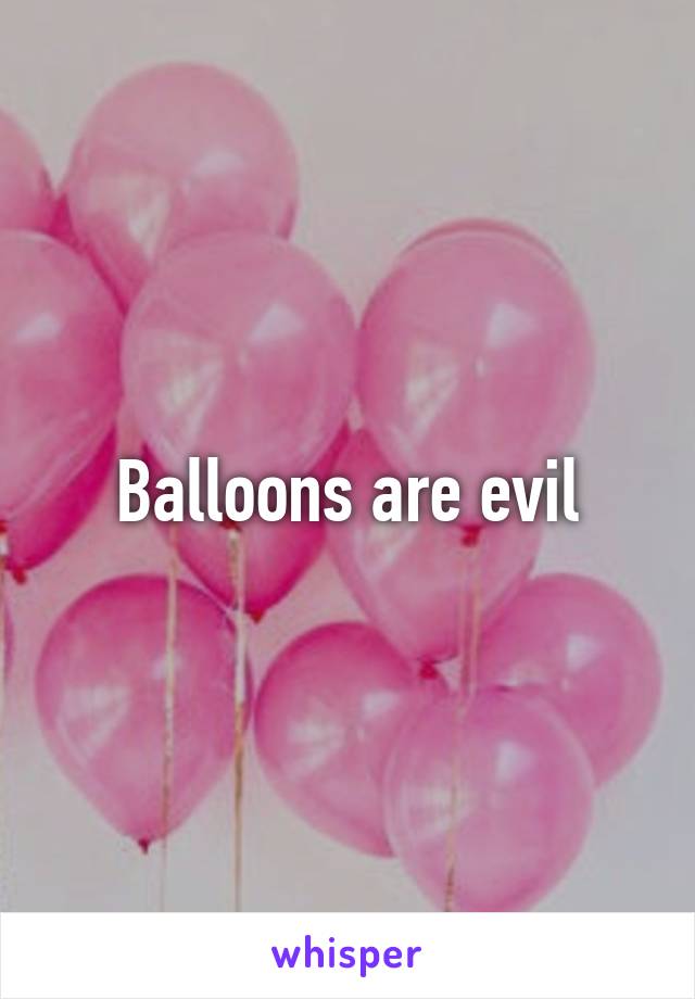 Balloons are evil