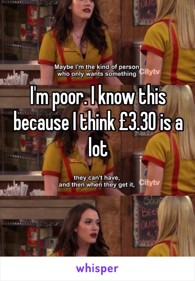 I'm poor. I know this because I think £3.30 is a lot